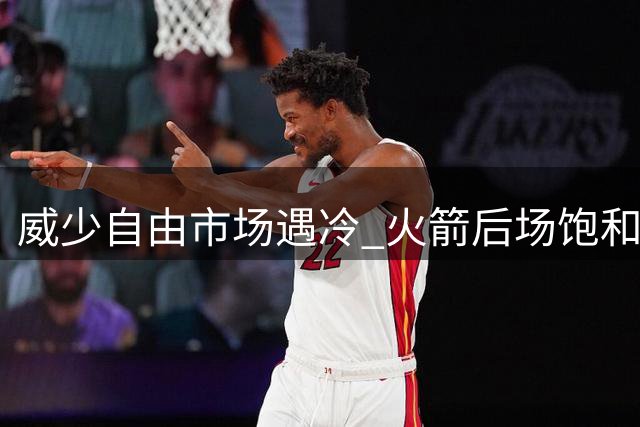 威少自由市场遇冷 火箭后场饱和恐难签昔日MVP